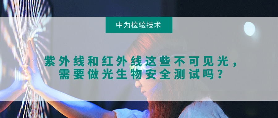 紫外线和红外线这些不可见光,需要做光生物安全测试吗?(图1) 紫外线和红外线这些不可见光,需要做光生物安全测试吗?(图1)