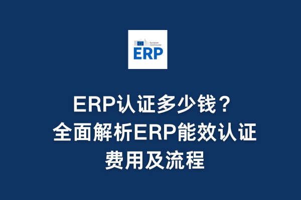 ERP认证多少钱?全面解析ERP能效认证费用及流程(图1) ERP认证多少钱?全面解析ERP能效认证费用及流程(图1)